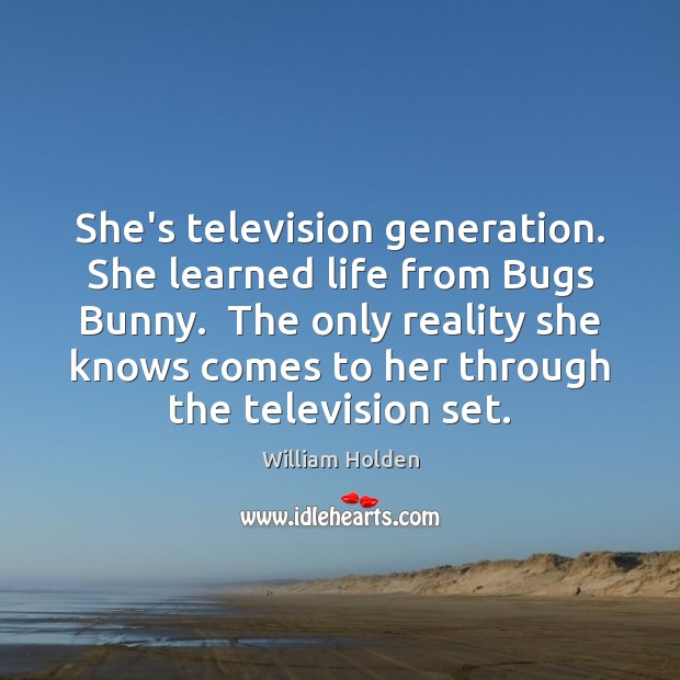 She’s television generation. She learned life from Bugs Bunny.  The only reality William Holden Picture Quote