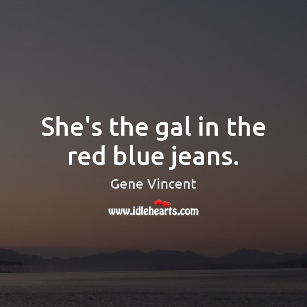 She’s the gal in the red blue jeans. Gene Vincent Picture Quote