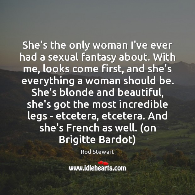 She’s the only woman I’ve ever had a sexual fantasy about. With Rod Stewart Picture Quote