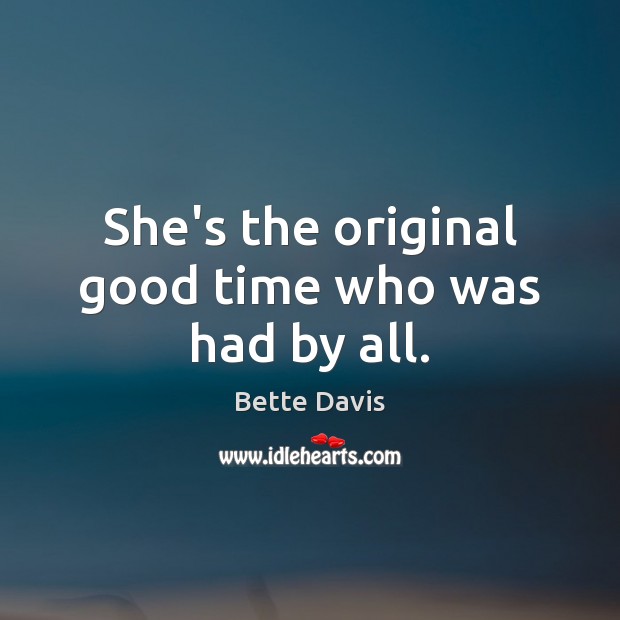She’s the original good time who was had by all. Bette Davis Picture Quote