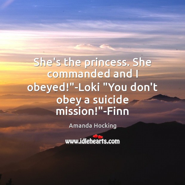 She’s the princess. She commanded and I obeyed!”-Loki “You don’t obey Amanda Hocking Picture Quote