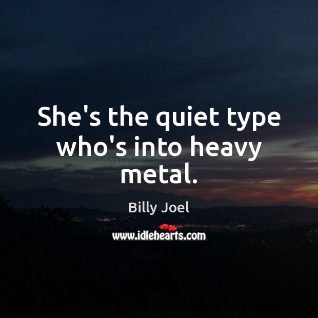 She’s the quiet type who’s into heavy metal. Billy Joel Picture Quote