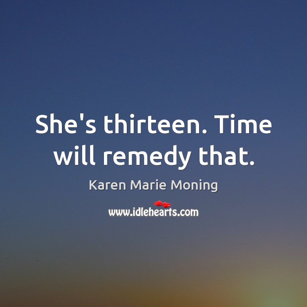 She’s thirteen. Time will remedy that. Karen Marie Moning Picture Quote