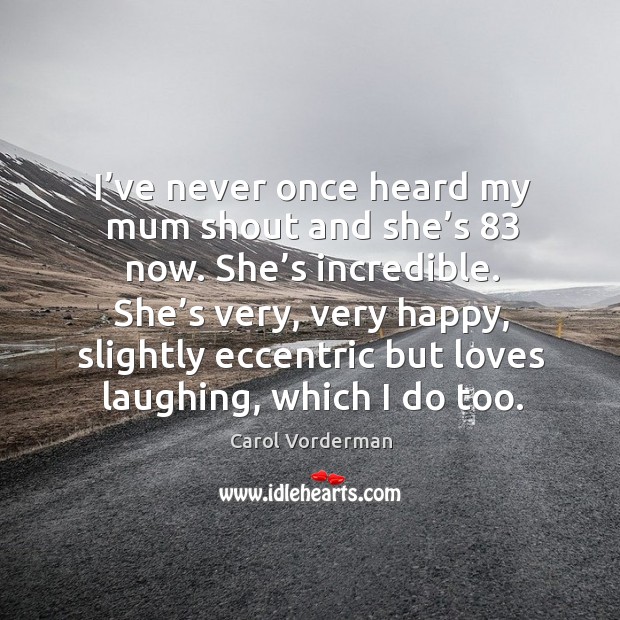 She’s very, very happy, slightly eccentric but loves laughing, which I do too. Carol Vorderman Picture Quote
