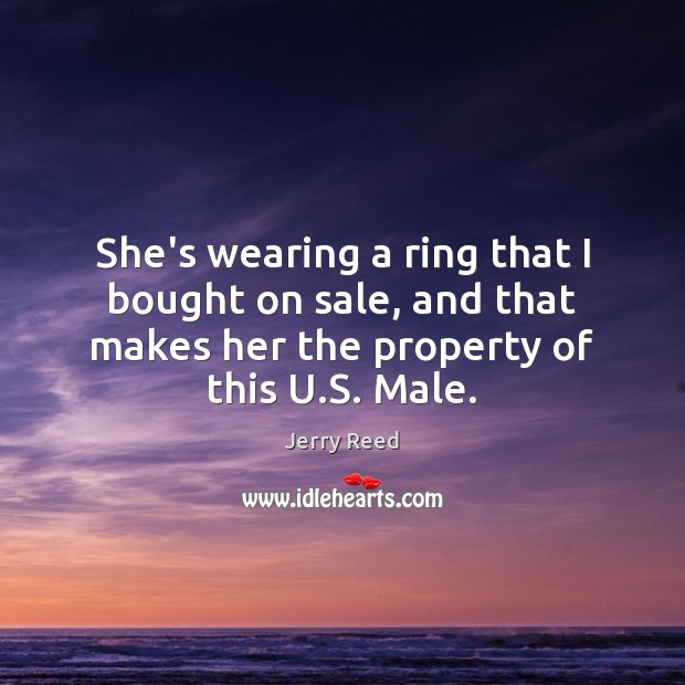 She’s wearing a ring that I bought on sale, and that makes Jerry Reed Picture Quote