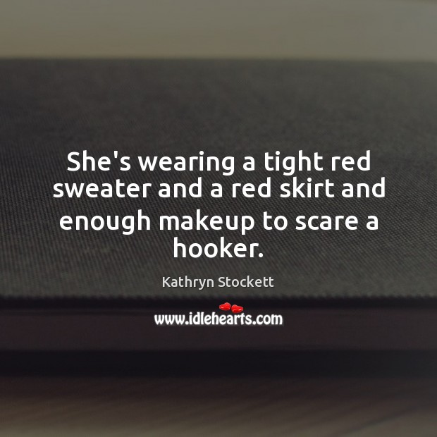 She’s wearing a tight red sweater and a red skirt and enough makeup to scare a hooker. Image