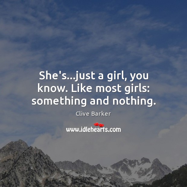 She’s…just a girl, you know. Like most girls: something and nothing. Clive Barker Picture Quote