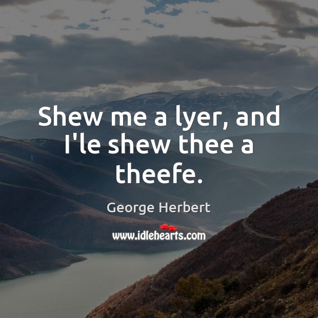 Shew me a lyer, and I’le shew thee a theefe. George Herbert Picture Quote