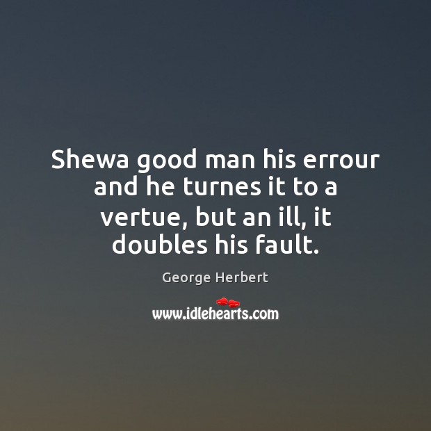 Shewa good man his errour and he turnes it to a vertue, but an ill, it doubles his fault. Men Quotes Image