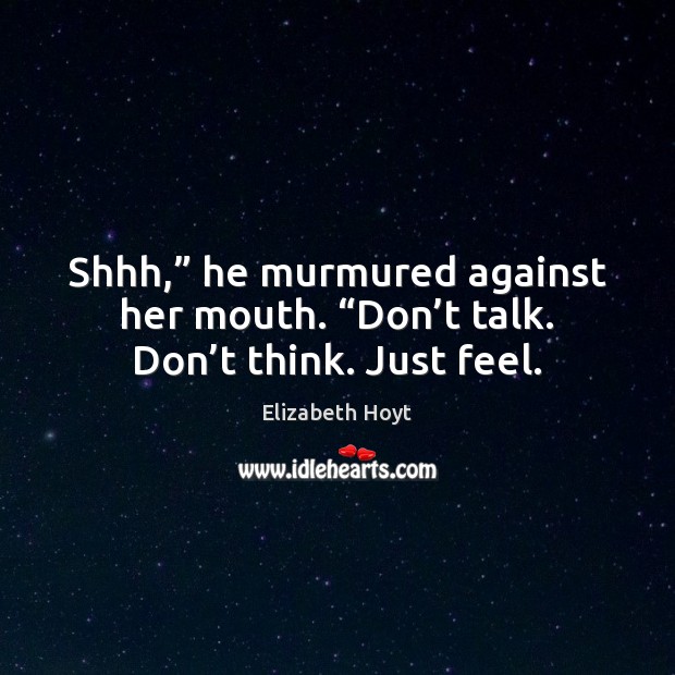 Shhh,” he murmured against her mouth. “Don’t talk. Don’t think. Just feel. Elizabeth Hoyt Picture Quote