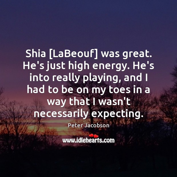 Shia [LaBeouf] was great. He’s just high energy. He’s into really playing, Peter Jacobson Picture Quote