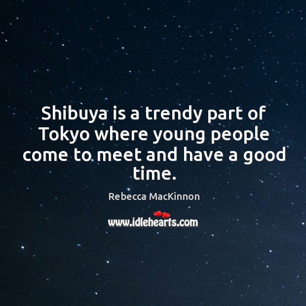 Shibuya is a trendy part of Tokyo where young people come to meet and have a good time. Rebecca MacKinnon Picture Quote