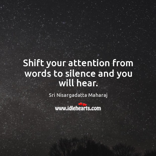 Shift your attention from words to silence and you will hear. Sri Nisargadatta Maharaj Picture Quote