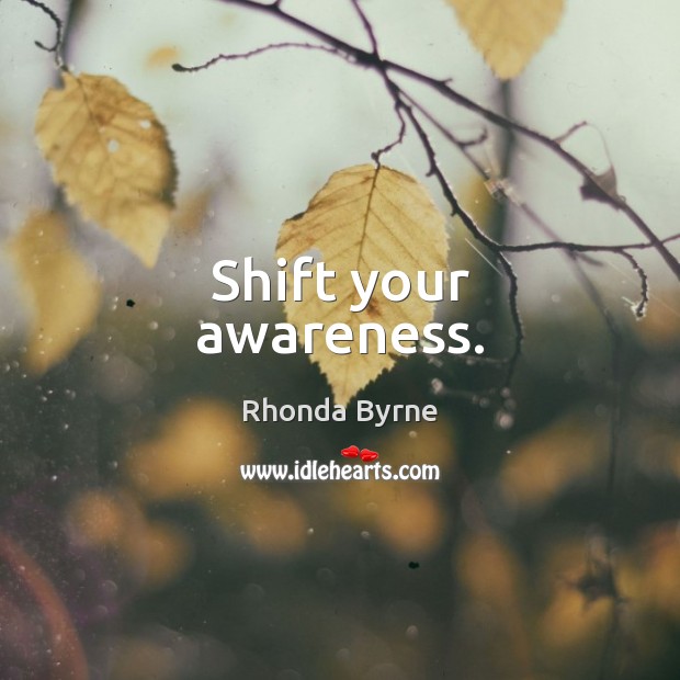 Shift your awareness. Rhonda Byrne Picture Quote