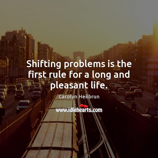 Shifting problems is the first rule for a long and pleasant life. Image