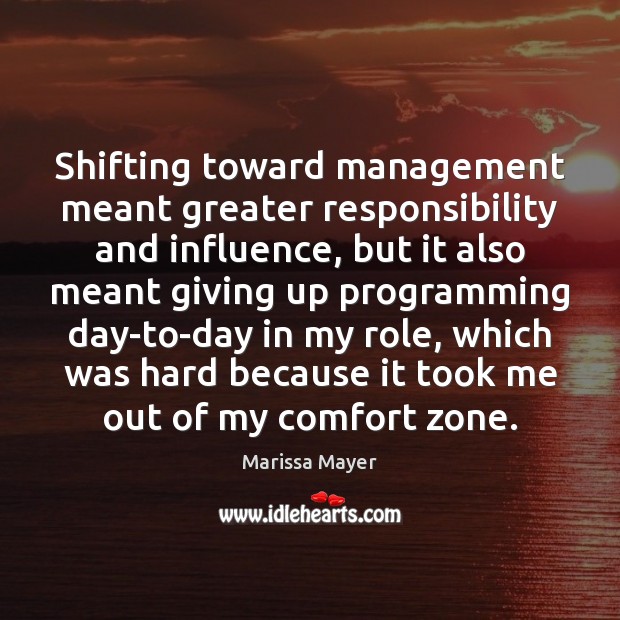 Shifting toward management meant greater responsibility and influence, but it also meant Marissa Mayer Picture Quote