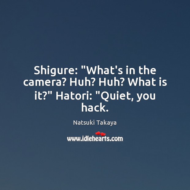 Shigure: “What’s in the camera? Huh? Huh? What is it?” Hatori: “Quiet, you hack. Natsuki Takaya Picture Quote