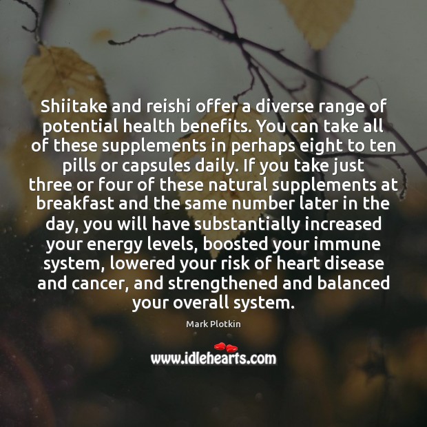 Shiitake and reishi offer a diverse range of potential health benefits. You Mark Plotkin Picture Quote