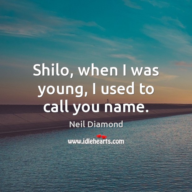 Shilo, when I was young, I used to call you name. Image