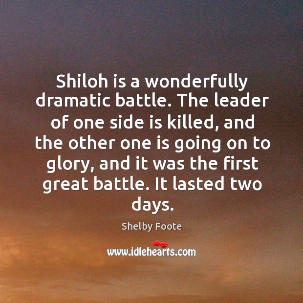 Shiloh is a wonderfully dramatic battle. The leader of one side is killed Shelby Foote Picture Quote