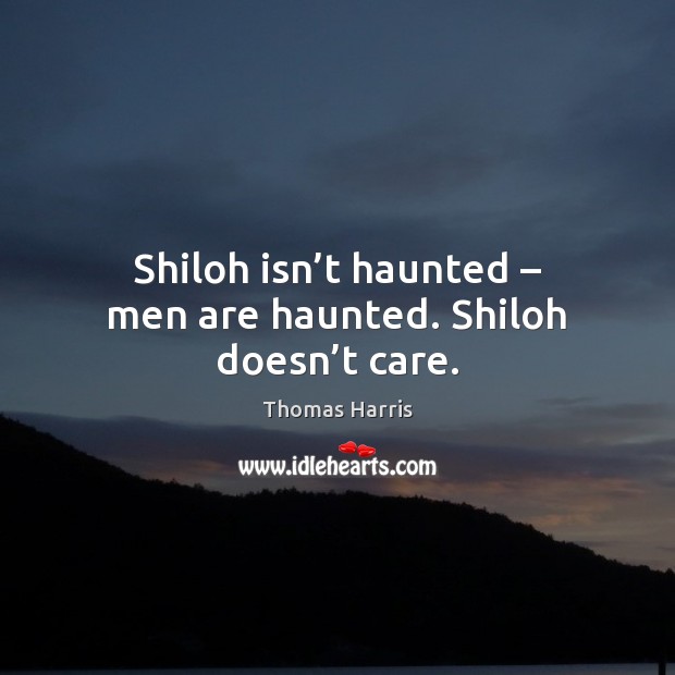 Shiloh isn’t haunted – men are haunted. Shiloh doesn’t care. Thomas Harris Picture Quote