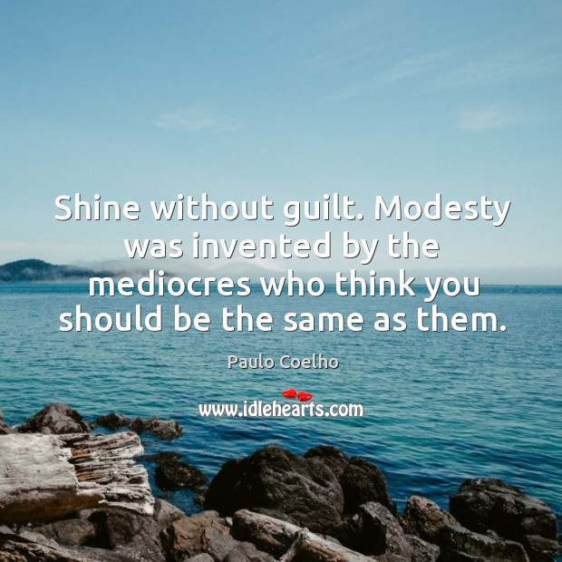 Shine without guilt. Modesty was invented by the mediocres who think you Image