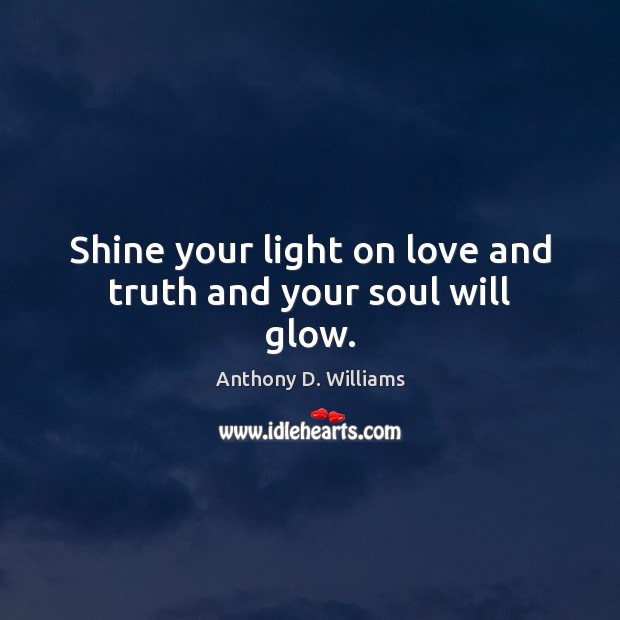 Shine your light on love and truth and your soul will glow. Anthony D. Williams Picture Quote