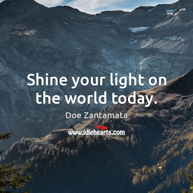 Shine your light on the world today. Doe Zantamata Picture Quote