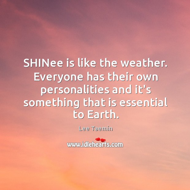 SHINee is like the weather. Everyone has their own personalities and it’s Image