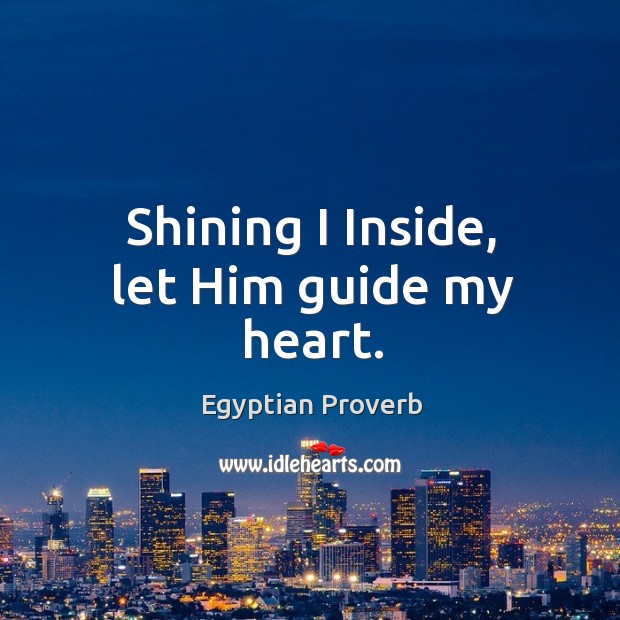 Shining I inside, let him guide my heart. Egyptian Proverbs Image