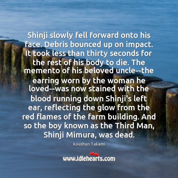 Shinji slowly fell forward onto his face. Debris bounced up on impact. Koushun Takami Picture Quote