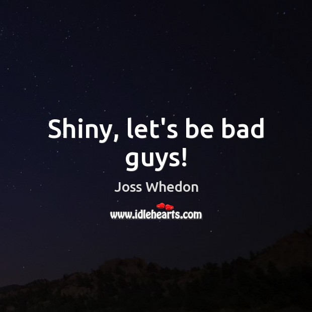 Shiny, let’s be bad guys! Joss Whedon Picture Quote