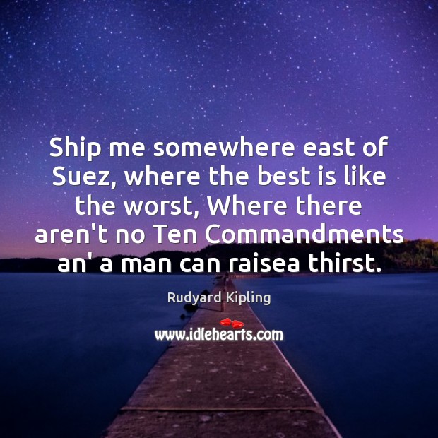 Ship me somewhere east of Suez, where the best is like the Rudyard Kipling Picture Quote