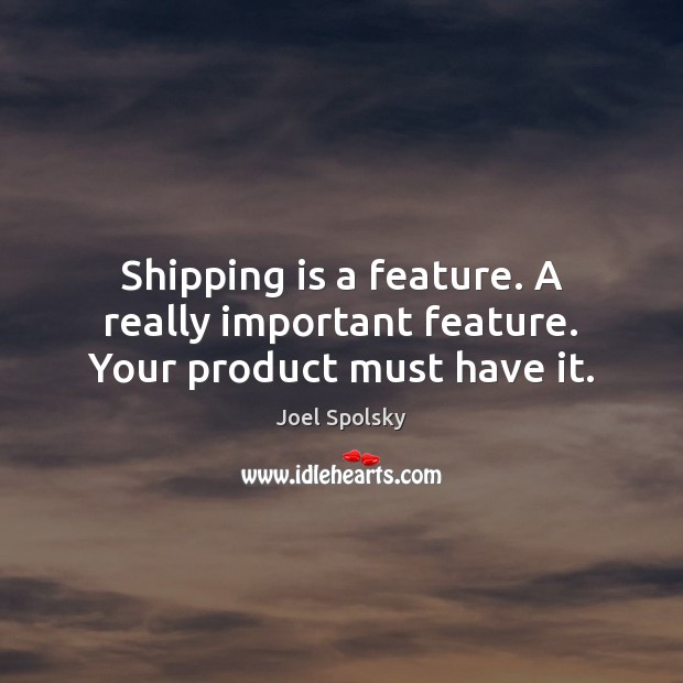 Shipping is a feature. A really important feature. Your product must have it. Joel Spolsky Picture Quote