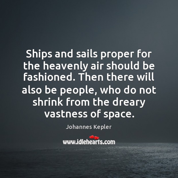 Ships and sails proper for the heavenly air should be fashioned. Then Johannes Kepler Picture Quote