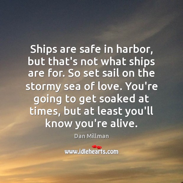 Ships are safe in harbor, but that’s not what ships are for. Dan Millman Picture Quote