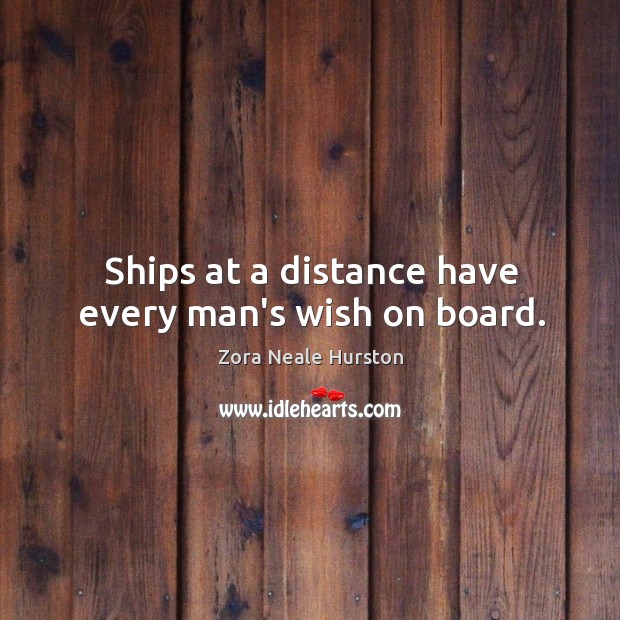 Ships at a distance have every man’s wish on board. Image