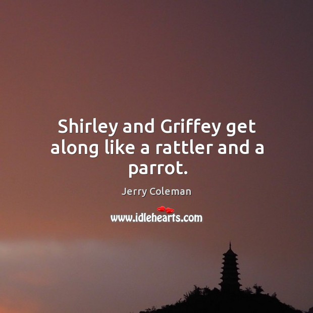 Shirley and Griffey get along like a rattler and a parrot. Jerry Coleman Picture Quote
