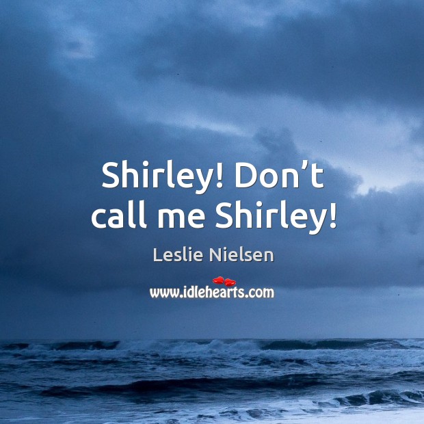 Shirley! don’t call me shirley! Leslie Nielsen Picture Quote