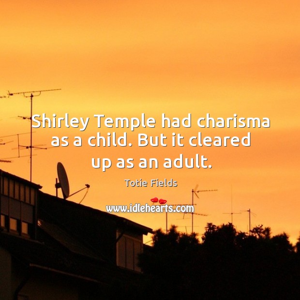 Shirley temple had charisma as a child. But it cleared up as an adult. Image