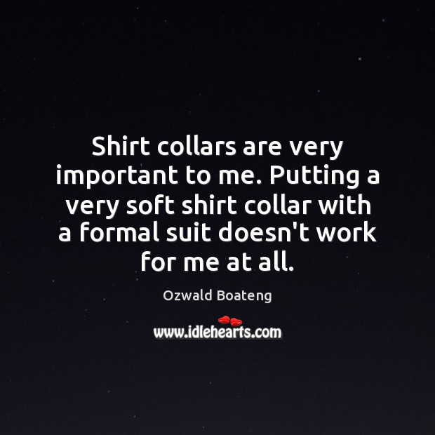 Shirt collars are very important to me. Putting a very soft shirt Ozwald Boateng Picture Quote