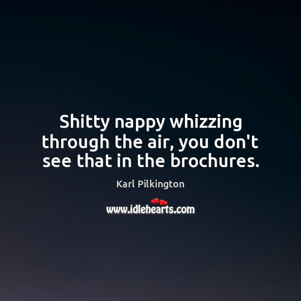 Shitty nappy whizzing through the air, you don’t see that in the brochures. Karl Pilkington Picture Quote