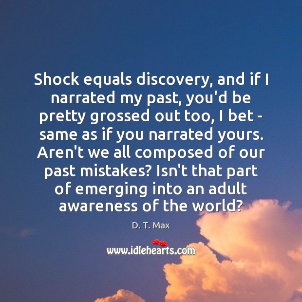 Shock equals discovery, and if I narrated my past, you’d be pretty D. T. Max Picture Quote