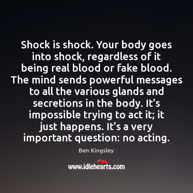 Shock is shock. Your body goes into shock, regardless of it being Ben Kingsley Picture Quote