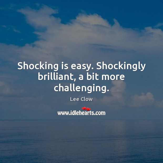 Shocking is easy. Shockingly brilliant, a bit more challenging. Lee Clow Picture Quote