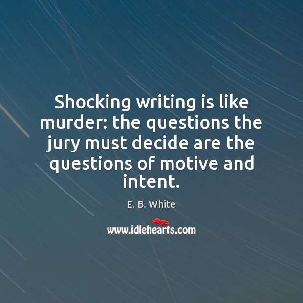Shocking writing is like murder: the questions the jury must decide are E. B. White Picture Quote
