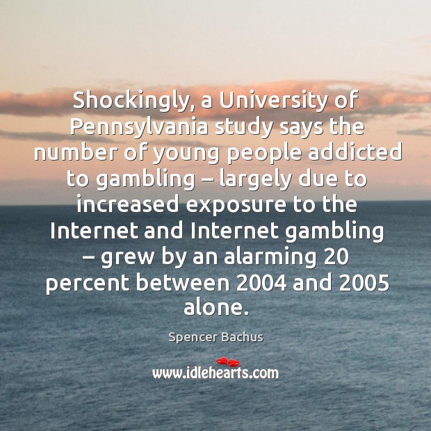 Shockingly, a university of pennsylvania study says the number of young people addicted Spencer Bachus Picture Quote
