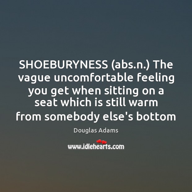 SHOEBURYNESS (abs.n.) The vague uncomfortable feeling you get when sitting on Douglas Adams Picture Quote