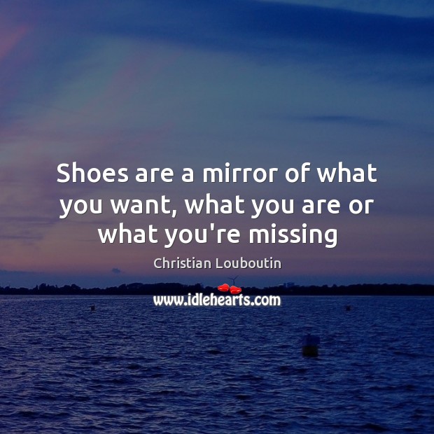 Shoes are a mirror of what you want, what you are or what you’re missing Christian Louboutin Picture Quote