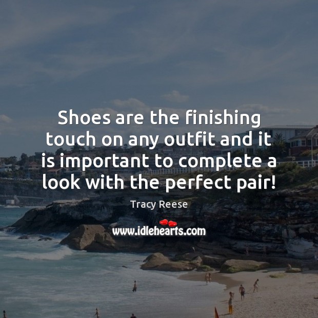 Shoes are the finishing touch on any outfit and it is important Tracy Reese Picture Quote